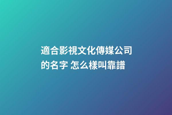 適合影視文化傳媒公司的名字 怎么樣叫靠譜-第1張-公司起名-玄機派